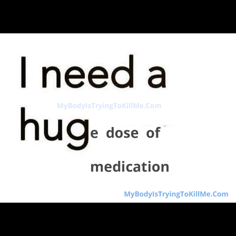 I NEED A HUGe dose of medication
