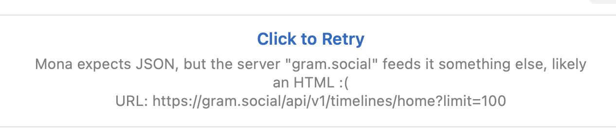 Click to Retry
Mona expects JSON, but the server "gram.social" feeds it something else, likely an HTML :(