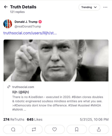 Closely-cropped screenshot of a post on the Truth Social fascist/incel stephen miller fansite by the addled, demented, and likely literally insane user @realDonaldTrump. The post is time-stamped 5/31/25, 10:06 PM. It reads:

“llijh (@llijh) There is no #JoeBiden - executed in 2020. #Biden clones doubles & robotic engineered soulless mindless entities are what you see. ›#Democrats dont know the difference. #Steel #ussteel #MAGA #MAHA ...” and then continues on with dozens of random hashtags.