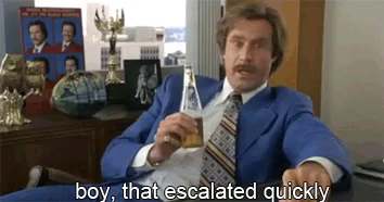 Short animated GIF of the actor Will Ferrell portraying the character Ron Burgundy from the film “Anchorman: The Legend of Ron Burgundy.” The image is subtitled with the phrase, “Boy, that escalated quickly.”