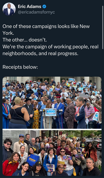 Social post from NYC Mayor Eric Adams. Caption: "One of these campaigns looks like New York. The other...doesn't. We're the campaign of real working people, real neighborhoods, and real progress. Receipts below:"

Below are two images of what appear to be groups of supporters. Top is from Adams. Bottom from Mamdavi. The Adams picture appears to be a composition of multiple different pictures. One guy is cut in half! 