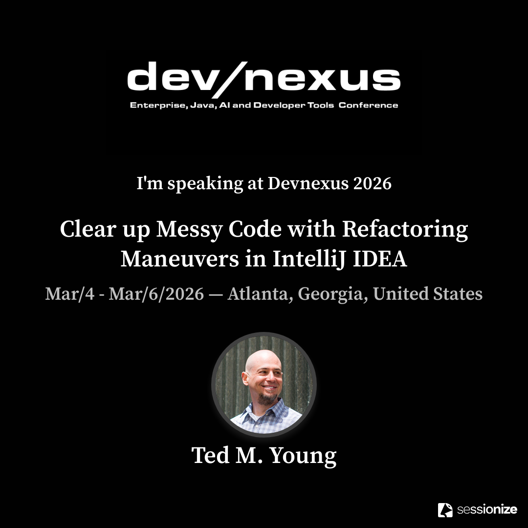 Speaker graphic, with the dev/nexus conference name at the top (subheading: Enterprise, Java, AI and Developer Tools Conference). Next is "I'm speaking at DevNexus 2026: 'Clear Up Messy Code with Refactoring Maneuvers in IntelliJ IDEA'". Below that are the conference dates: March 4-6, 2026, in Atlanta Georgia, USA. Below is a picture of my and name "Ted M. Young".