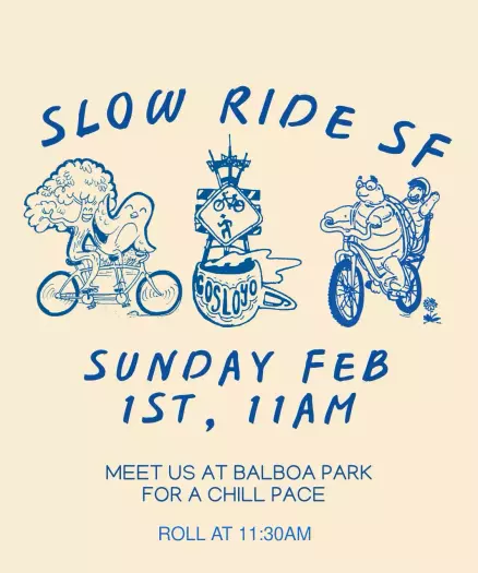 Slow Ride SF

Sunday Feb 1st, 11am

Meet us at Balboa Park for a chill pace

Roll at 11:30am

Image: Cartoons of turtles, birds, and other fanciful creatures riding bicycles, and a bicycle and pedestrian road sign in a barrel labeled Go Slo Yo.